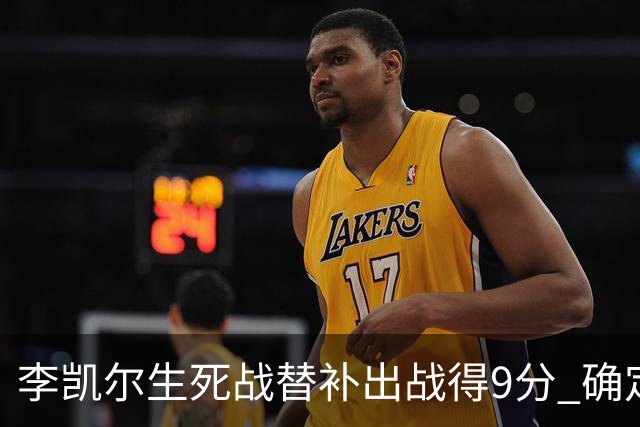 李凯尔生死战替补出战得9分 确定不会打亚运会